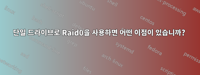 단일 드라이브로 Raid0을 사용하면 어떤 이점이 있습니까?