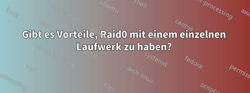 Gibt es Vorteile, Raid0 mit einem einzelnen Laufwerk zu haben?