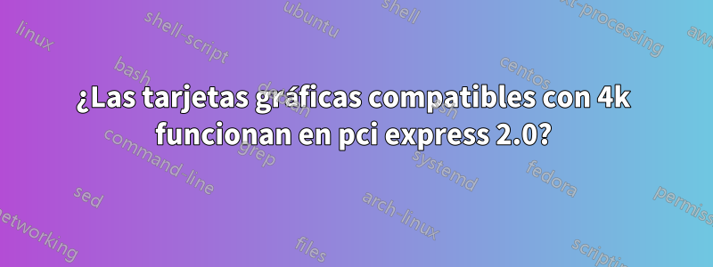 ¿Las tarjetas gráficas compatibles con 4k funcionan en pci express 2.0?