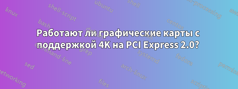 Работают ли графические карты с поддержкой 4K на PCI Express 2.0?