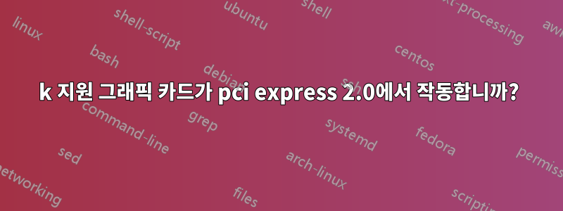 4k 지원 그래픽 카드가 pci express 2.0에서 작동합니까?