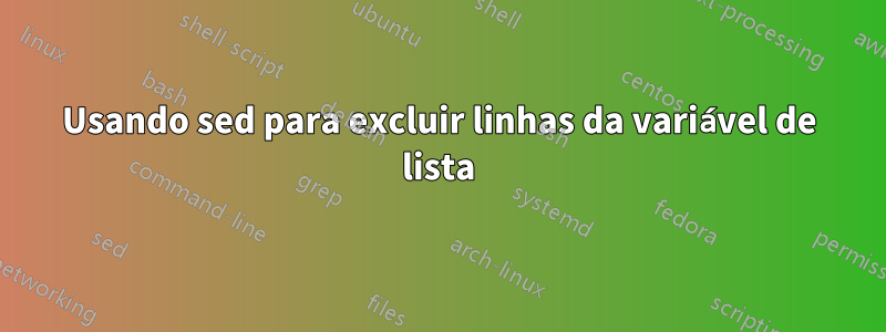 Usando sed para excluir linhas da variável de lista