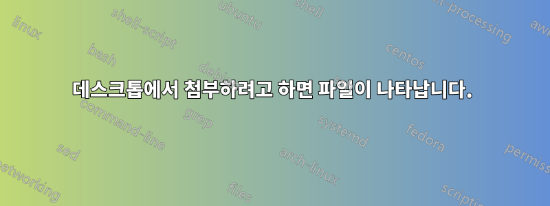 데스크톱에서 첨부하려고 하면 파일이 나타납니다.