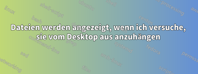 Dateien werden angezeigt, wenn ich versuche, sie vom Desktop aus anzuhängen