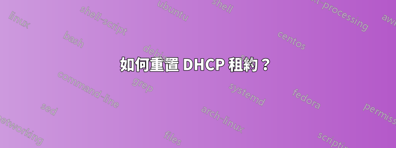 如何重置 DHCP 租約？