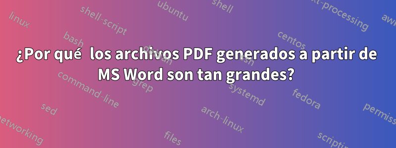 ¿Por qué los archivos PDF generados a partir de MS Word son tan grandes?