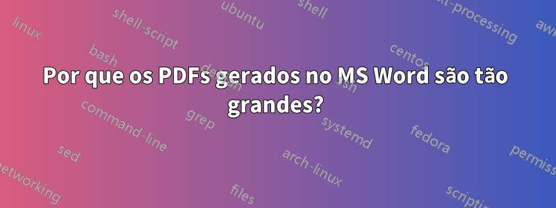 Por que os PDFs gerados no MS Word são tão grandes?