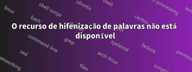 O recurso de hifenização de palavras não está disponível