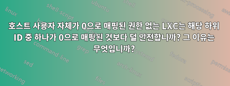 호스트 사용자 자체가 0으로 매핑된 권한 없는 LXC는 해당 하위 ID 중 하나가 0으로 매핑된 것보다 덜 안전합니까? 그 이유는 무엇입니까?