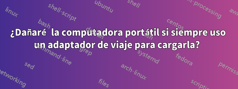 ¿Dañaré la computadora portátil si siempre uso un adaptador de viaje para cargarla? 