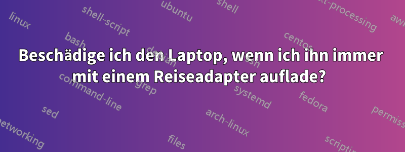 Beschädige ich den Laptop, wenn ich ihn immer mit einem Reiseadapter auflade? 