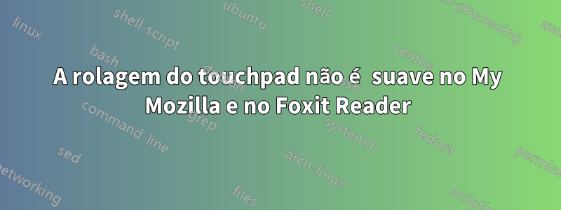 A rolagem do touchpad não é suave no My Mozilla e no Foxit Reader