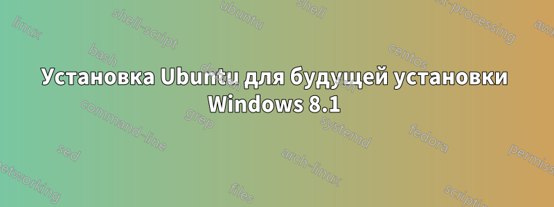 Установка Ubuntu для будущей установки Windows 8.1