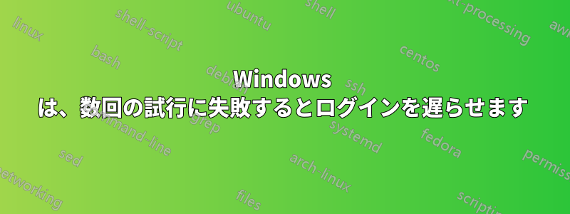 Windows は、数回の試行に失敗するとログインを遅らせます