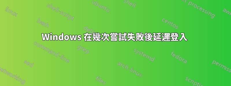 Windows 在幾次嘗試失敗後延遲登入