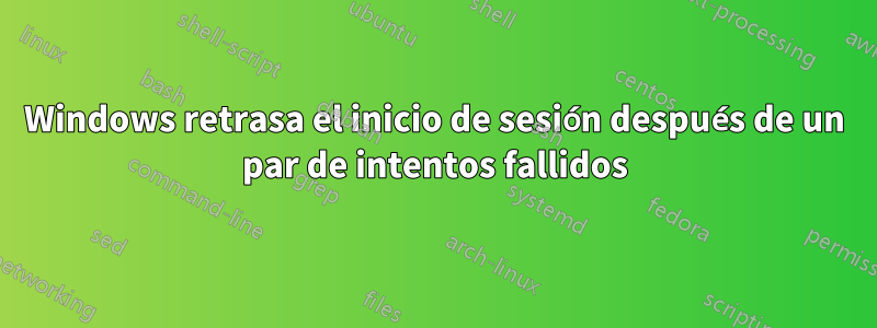 Windows retrasa el inicio de sesión después de un par de intentos fallidos