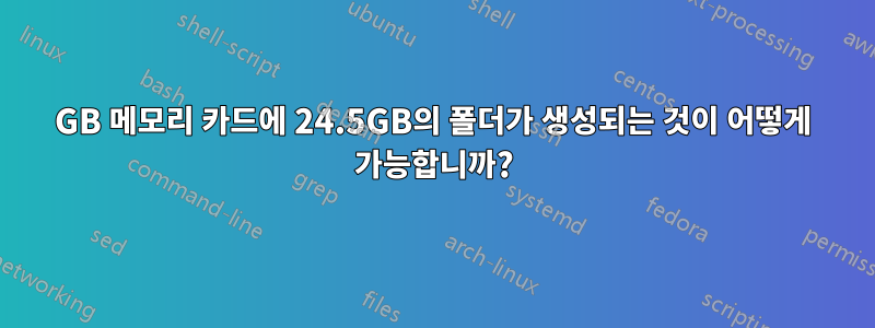 4GB 메모리 카드에 24.5GB의 폴더가 생성되는 것이 어떻게 가능합니까?