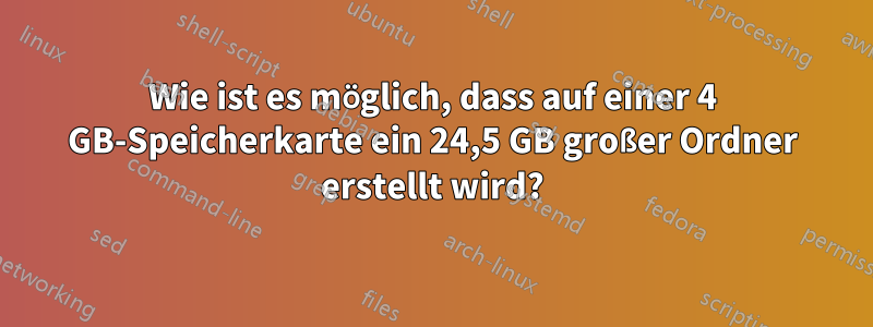 Wie ist es möglich, dass auf einer 4 GB-Speicherkarte ein 24,5 GB großer Ordner erstellt wird?