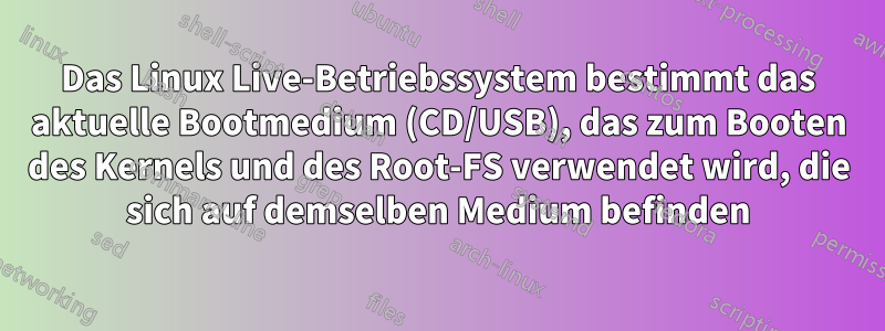 Das Linux Live-Betriebssystem bestimmt das aktuelle Bootmedium (CD/USB), das zum Booten des Kernels und des Root-FS verwendet wird, die sich auf demselben Medium befinden