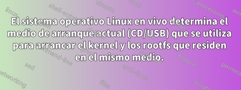 El sistema operativo Linux en vivo determina el medio de arranque actual (CD/USB) que se utiliza para arrancar el kernel y los rootfs que residen en el mismo medio.