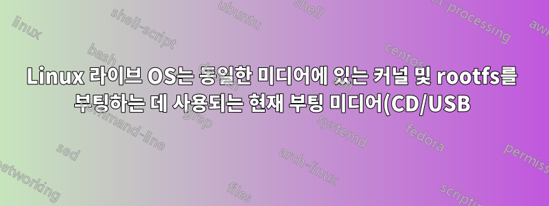 Linux 라이브 OS는 동일한 미디어에 있는 커널 및 rootfs를 부팅하는 데 사용되는 현재 부팅 미디어(CD/USB)를 결정합니다.