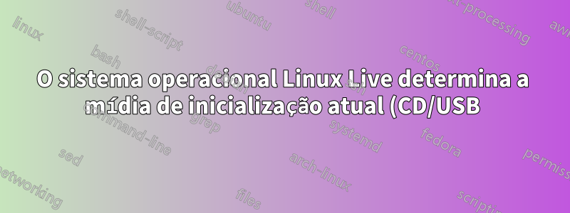 O sistema operacional Linux Live determina a mídia de inicialização atual (CD/USB) que é usada para inicializar o kernel e os rootfs que residem na mesma mídia