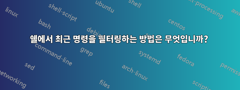 쉘에서 최근 명령을 필터링하는 방법은 무엇입니까?