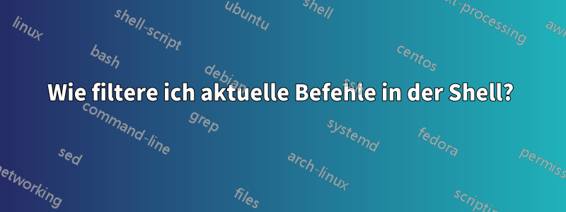 Wie filtere ich aktuelle Befehle in der Shell?