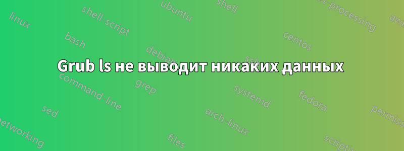 Grub ls не выводит никаких данных