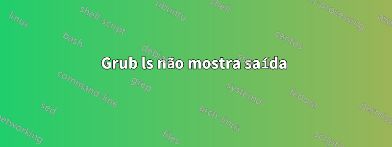 Grub ls não mostra saída