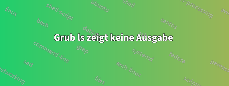 Grub ls zeigt keine Ausgabe
