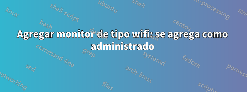 Agregar monitor de tipo wifi: se agrega como administrado