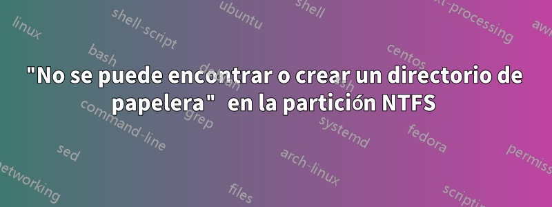 "No se puede encontrar o crear un directorio de papelera" en la partición NTFS