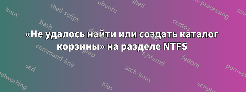 «Не удалось найти или создать каталог корзины» на разделе NTFS