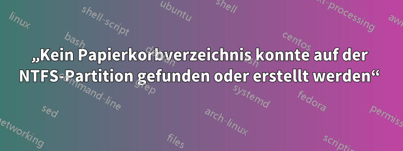 „Kein Papierkorbverzeichnis konnte auf der NTFS-Partition gefunden oder erstellt werden“