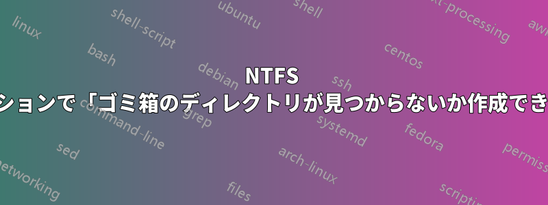 NTFS パーティションで「ゴミ箱のディレクトリが見つからないか作成できません」