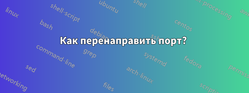 Как перенаправить порт?