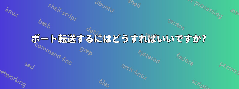 ポート転送するにはどうすればいいですか?