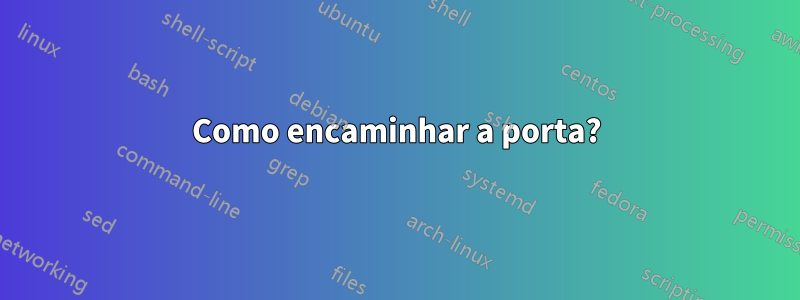 Como encaminhar a porta?