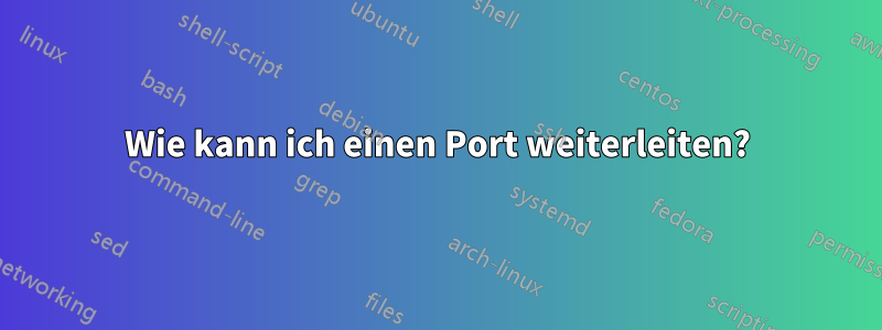 Wie kann ich einen Port weiterleiten?