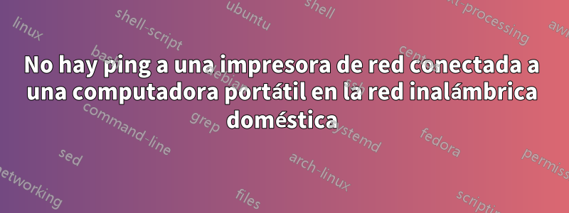 No hay ping a una impresora de red conectada a una computadora portátil en la red inalámbrica doméstica