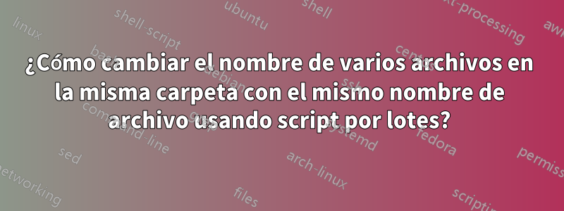 ¿Cómo cambiar el nombre de varios archivos en la misma carpeta con el mismo nombre de archivo usando script por lotes?