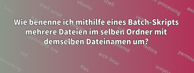 Wie benenne ich mithilfe eines Batch-Skripts mehrere Dateien im selben Ordner mit demselben Dateinamen um?