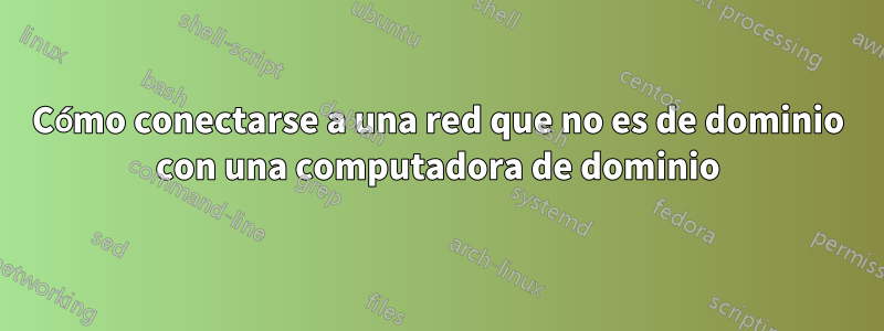 Cómo conectarse a una red que no es de dominio con una computadora de dominio