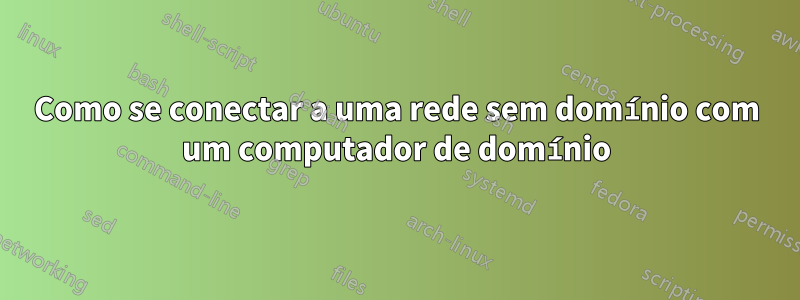 Como se conectar a uma rede sem domínio com um computador de domínio