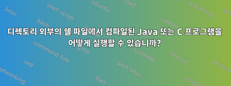 디렉토리 외부의 쉘 파일에서 컴파일된 Java 또는 C 프로그램을 어떻게 실행할 수 있습니까?