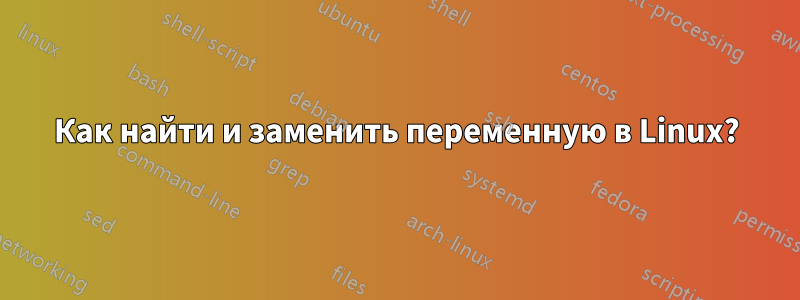 Как найти и заменить переменную в Linux?