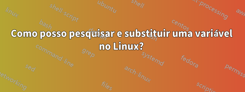 Como posso pesquisar e substituir uma variável no Linux?