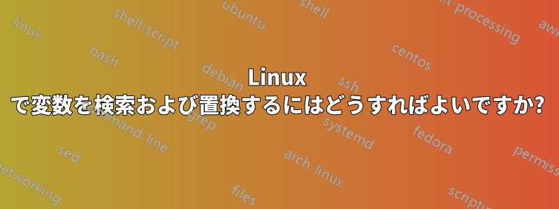 Linux で変数を検索および置換するにはどうすればよいですか?