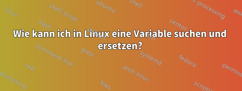 Wie kann ich in Linux eine Variable suchen und ersetzen?